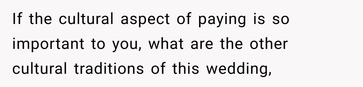 If the cultural aspect of paying is so important to you, what are the other cultural traditions of this wedding,
