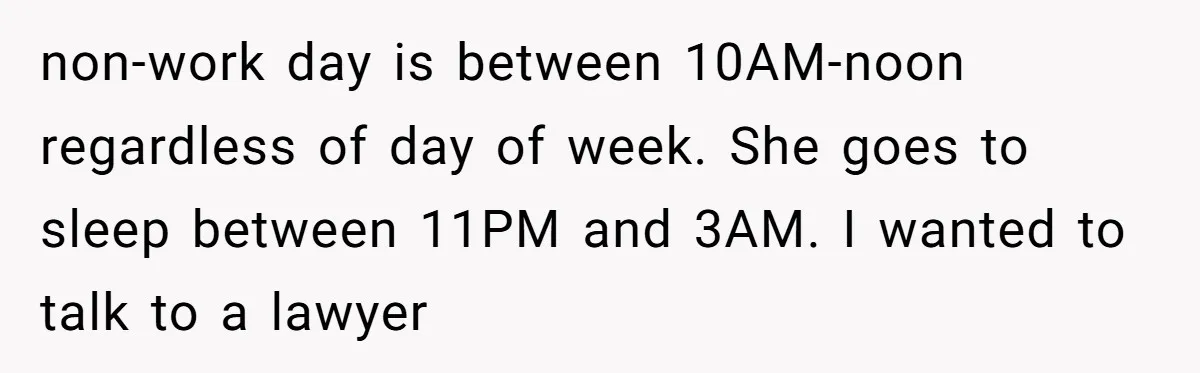 non-work day is between 10AM-noon regardless of day of week. She goes to sleep between 11PM and 3AM. I wanted to talk to a lawyer