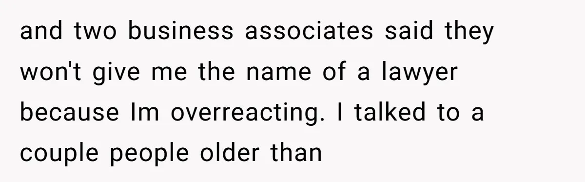 and two business associates said they won't give me the name of a lawyer because Im overreacting. I talked to a couple people older than