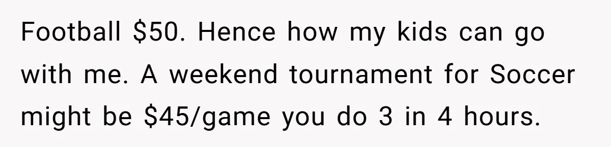 Football $50. Hence how my kids can go with me. A weekend tournament for Soccer might be $45/game you do 3 in 4 hours.