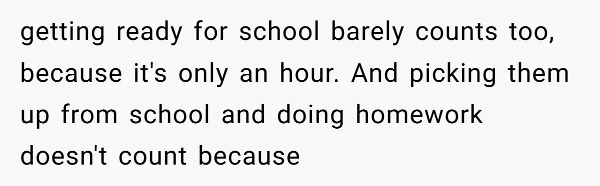 getting ready for school barely counts too, because it's only an hour. And picking them up from school and doing homework doesn't count because
