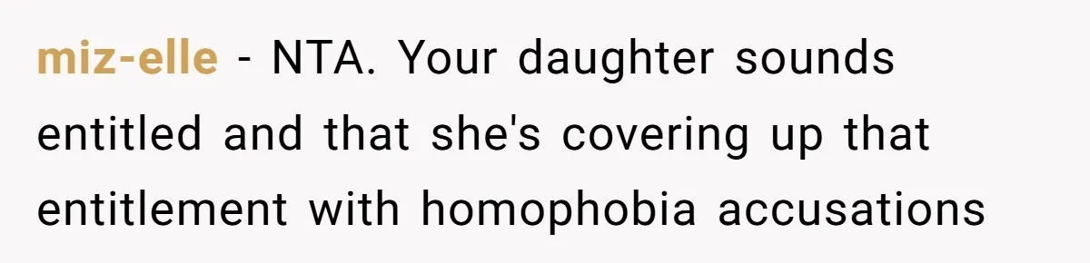 miz-elle − NTA. Your daughter sounds entitled and that she's covering up that entitlement with homophobia accusations