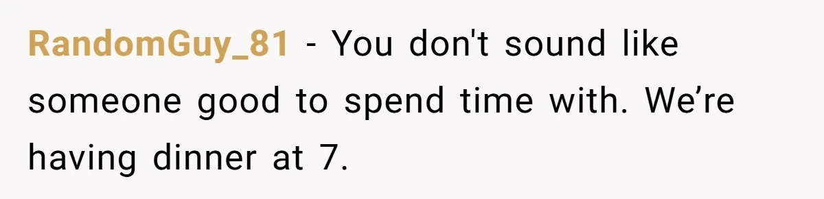 RandomGuy_81 − You don't sound like someone good to spend time with. We’re having dinner at 7.