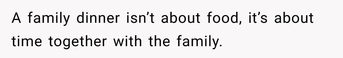 A family dinner isn’t about food, it’s about time together with the family.