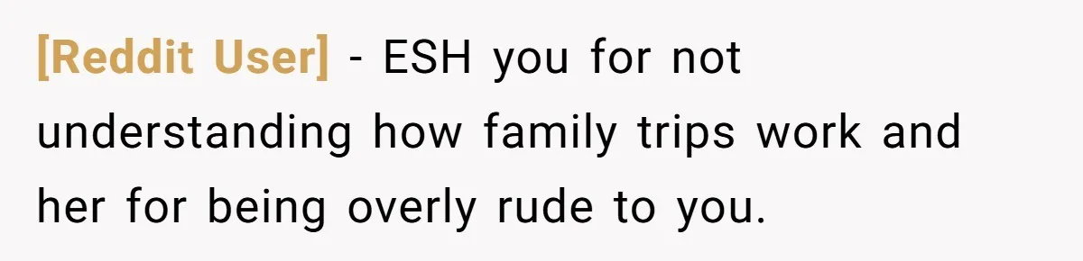 [Reddit User] − ESH you for not understanding how family trips work and her for being overly rude to you.