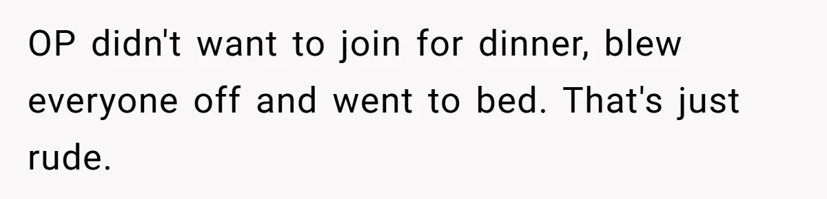 OP didn't want to join for dinner, blew everyone off and went to bed. That's just rude.