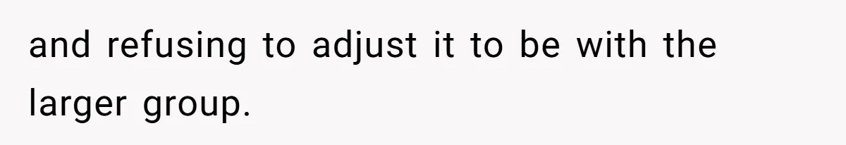 and refusing to adjust it to be with the larger group.