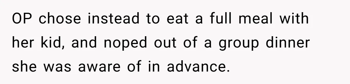 OP chose instead to eat a full meal with her kid, and noped out of a group dinner she was aware of in advance.