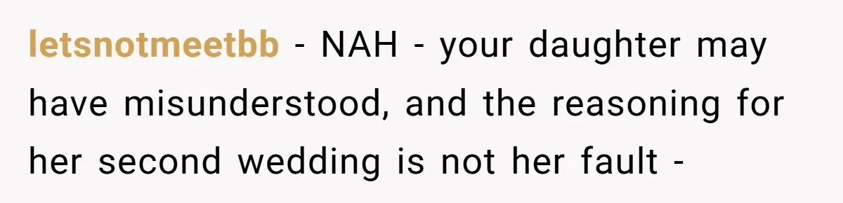 letsnotmeetbb − NAH - your daughter may have misunderstood, and the reasoning for her second wedding is not her fault -
