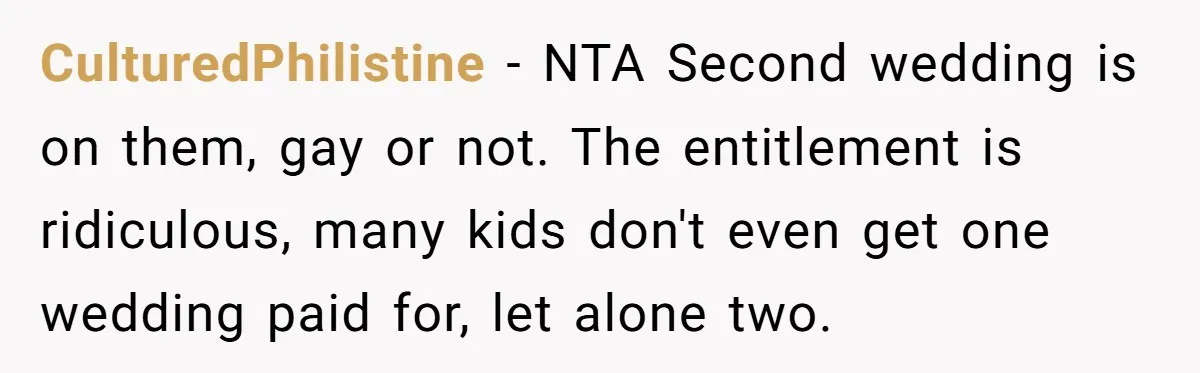 CulturedPhilistine − NTA Second wedding is on them, gay or not. The entitlement is ridiculous, many kids don't even get one wedding paid for, let alone two.