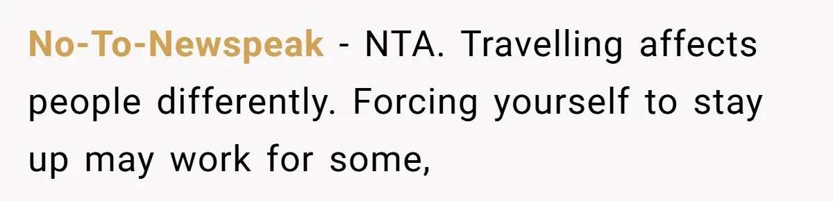No-To-Newspeak − NTA. Travelling affects people differently. Forcing yourself to stay up may work for some,