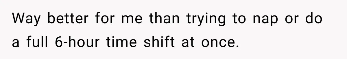 Way better for me than trying to nap or do a full 6-hour time shift at once.