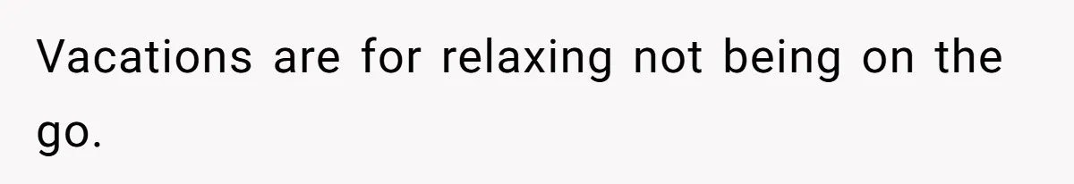 Vacations are for relaxing not being on the go.