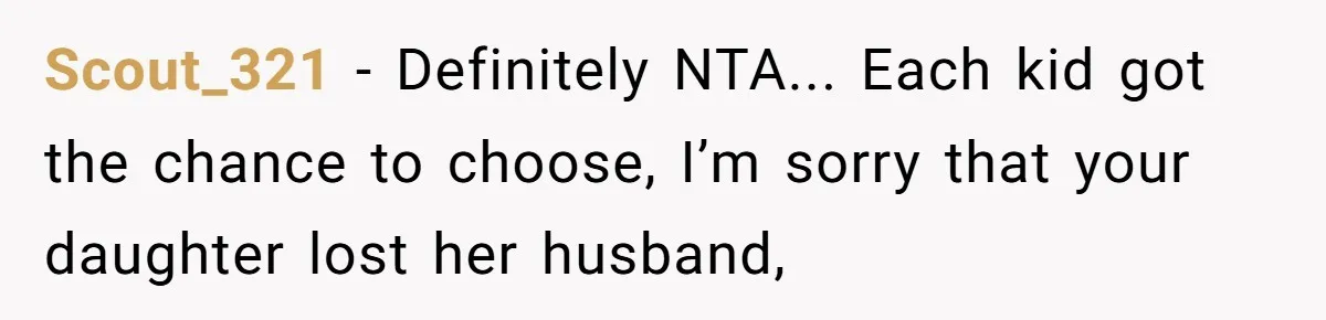 Scout_321 − Definitely NTA... Each kid got the chance to choose, I’m sorry that your daughter lost her husband,