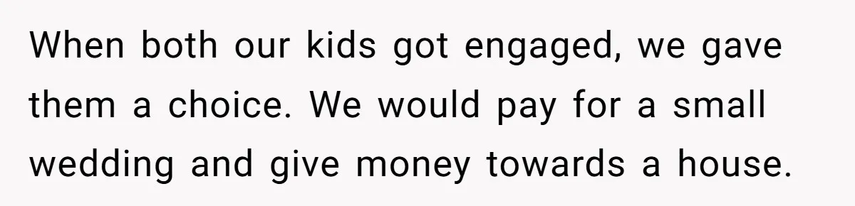 When both our kids got engaged, we gave them a choice. We would pay for a small wedding and give money towards a house.