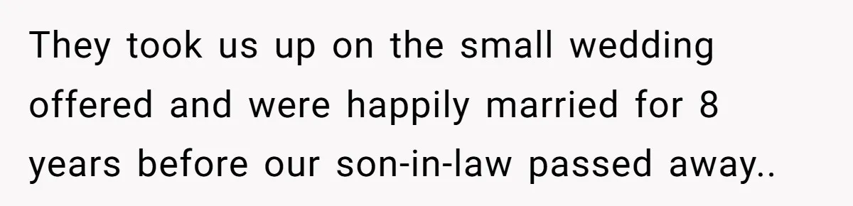 They took us up on the small wedding offered and were happily married for 8 years before our son-in-law passed away..