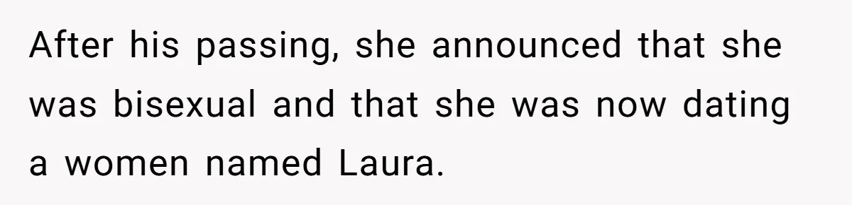 After his passing, she announced that she was bisexual and that she was now dating a women named Laura.