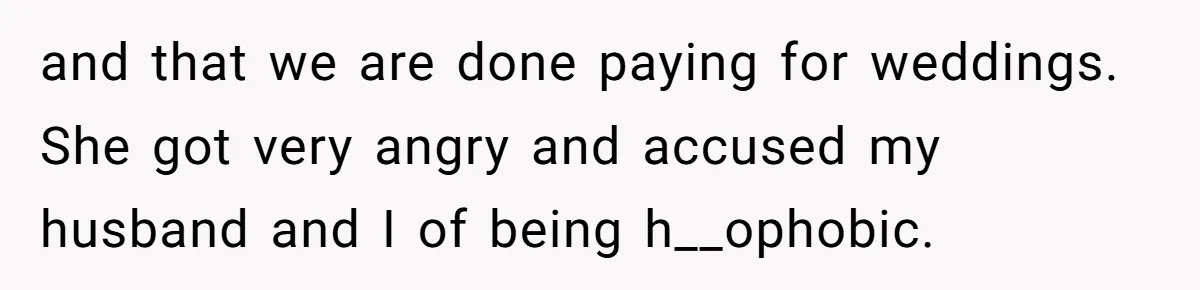 and that we are done paying for weddings. She got very angry and accused my husband and I of being h__ophobic.