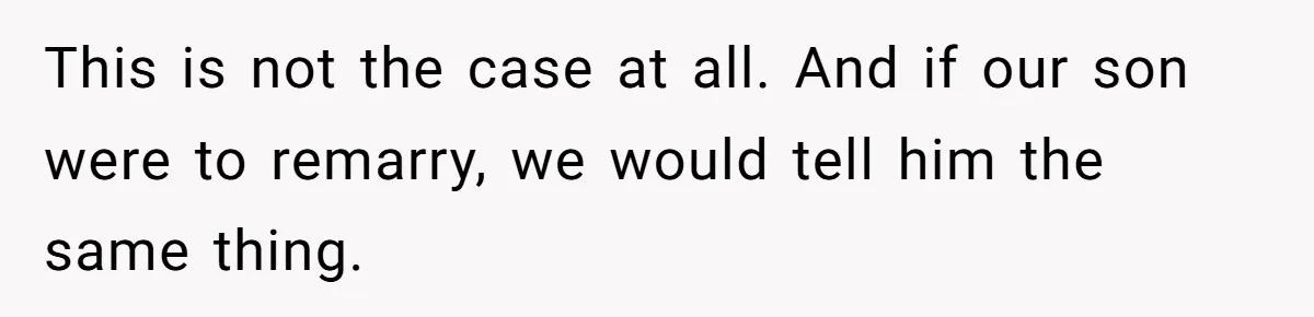 This is not the case at all. And if our son were to remarry, we would tell him the same thing.