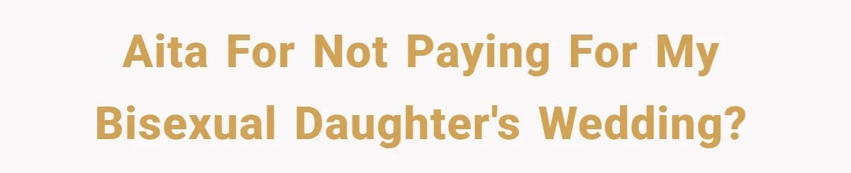 AITA for not paying for my bisexual daughter's wedding?