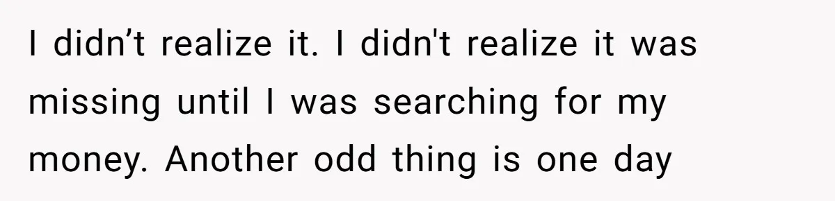 I didn’t realize it. I didn't realize it was missing until I was searching for my money. Another odd thing is one day