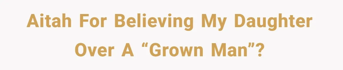 AITAH for believing my daughter over a “grown man”?