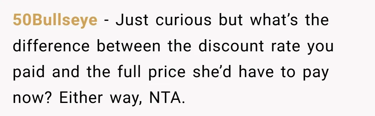 50Bullseye − Just curious but what’s the difference between the discount rate you paid and the full price she’d have to pay now? Either way, NTA.