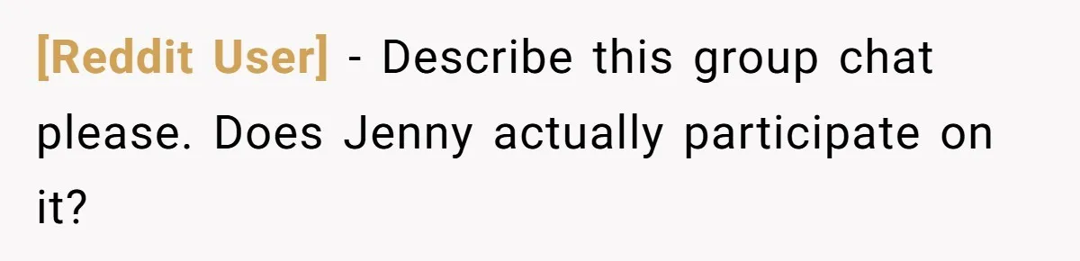 [Reddit User] − Describe this group chat please. Does Jenny actually participate on it?