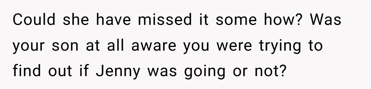 Could she have missed it some how? Was your son at all aware you were trying to find out if Jenny was going or not?