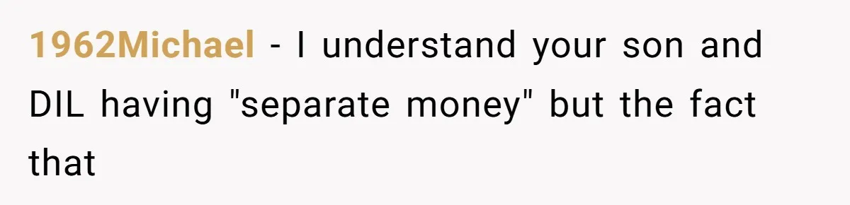 1962Michael − I understand your son and DIL having "separate money" but the fact that