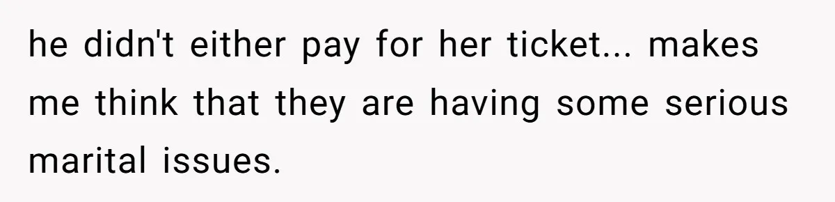 he didn't either pay for her ticket... makes me think that they are having some serious marital issues.