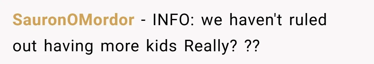 SauronOMordor − INFO: we haven't ruled out having more kids Really? ??