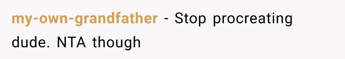 my-own-grandfather − Stop procreating dude. NTA though