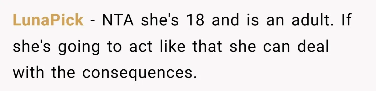 LunaPick − NTA she's 18 and is an adult. If she's going to act like that she can deal with the consequences.