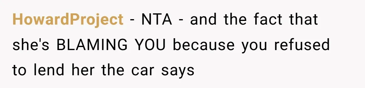 HowardProject − NTA - and the fact that she's BLAMING YOU because you refused to lend her the car says
