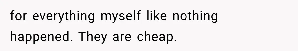 for everything myself like nothing happened. They are cheap.