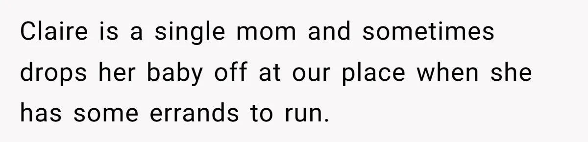 Claire is a single mom and sometimes drops her baby off at our place when she has some errands to run.