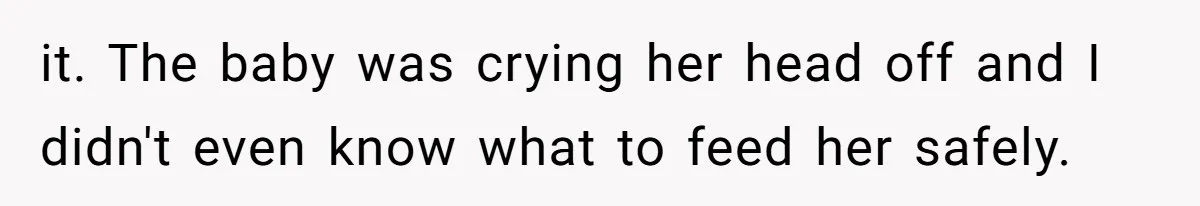 it. The baby was crying her head off and I didn't even know what to feed her safely.