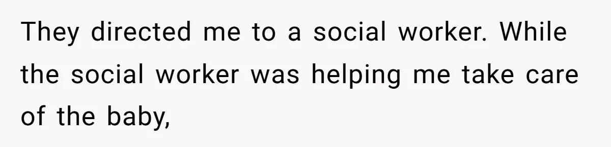 They directed me to a social worker. While the social worker was helping me take care of the baby,