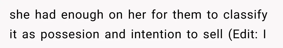 she had enough on her for them to classify it as possesion and intention to sell (Edit: I