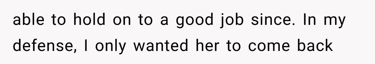 able to hold on to a good job since. In my defense, I only wanted her to come back