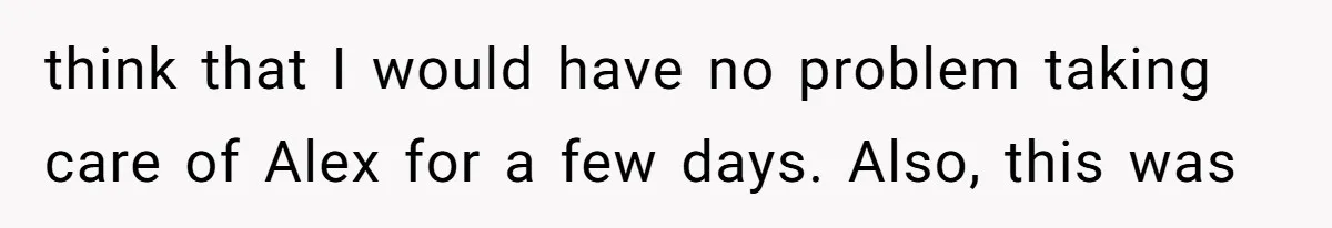 think that I would have no problem taking care of Alex for a few days. Also, this was