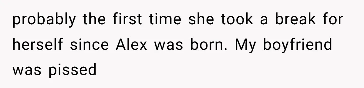 probably the first time she took a break for herself since Alex was born. My boyfriend was pissed