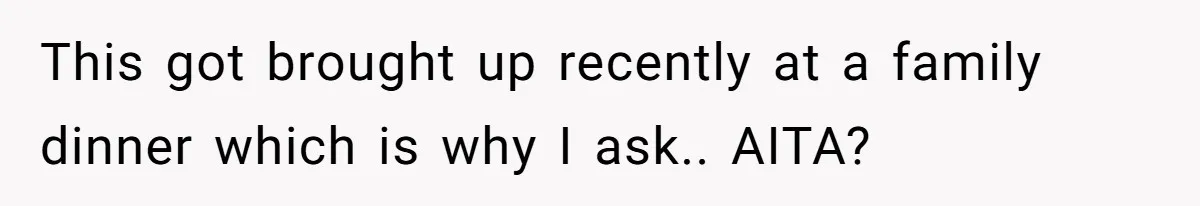 This got brought up recently at a family dinner which is why I ask.. AITA?