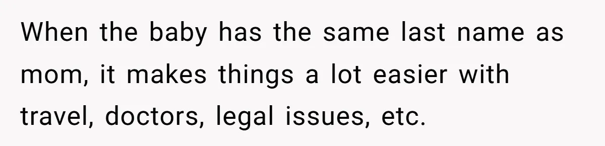 When the baby has the same last name as mom, it makes things a lot easier with travel, doctors, legal issues, etc.