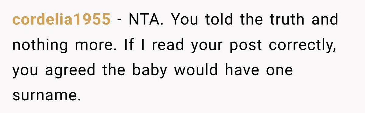 cordelia1955 − NTA. You told the truth and nothing more. If I read your post correctly, you agreed the baby would have one surname.