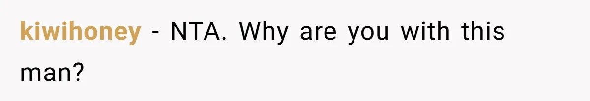 kiwihoney − NTA. Why are you with this man?