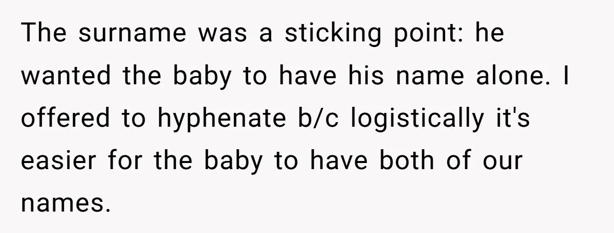 The surname was a sticking point: he wanted the baby to have his name alone. I offered to hyphenate b/c logistically it's easier for the baby to have both of...