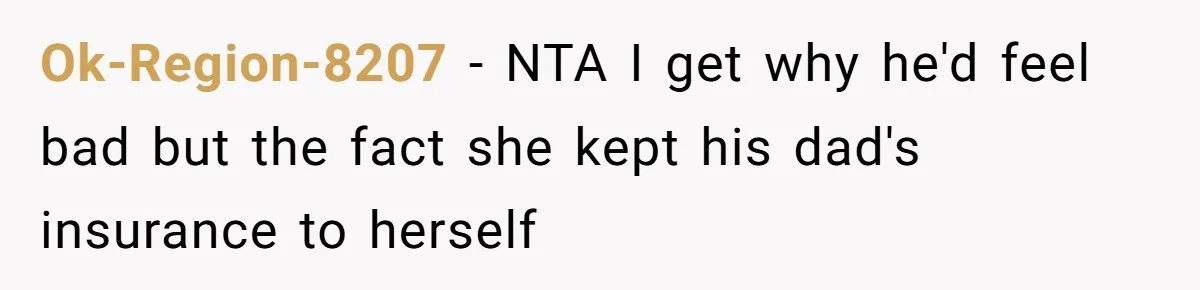 Ok-Region-8207 − NTA I get why he'd feel bad but the fact she kept his dad's insurance to herself