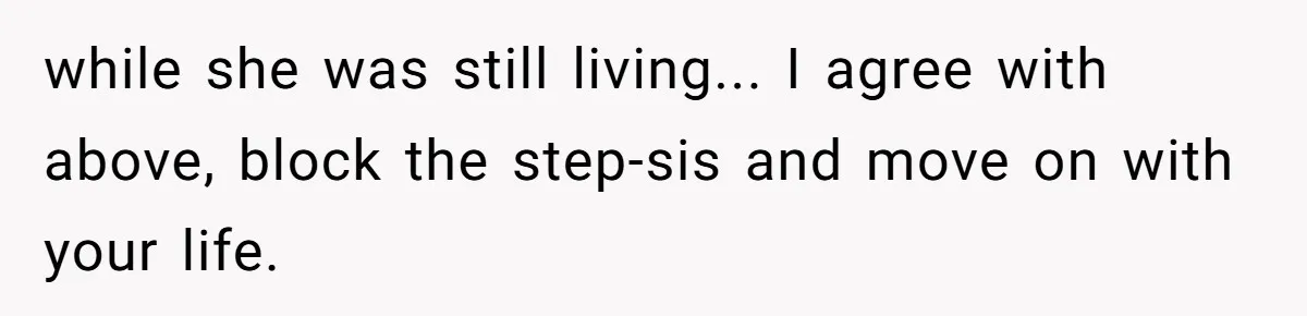 while she was still living... I agree with above, block the step-sis and move on with your life.